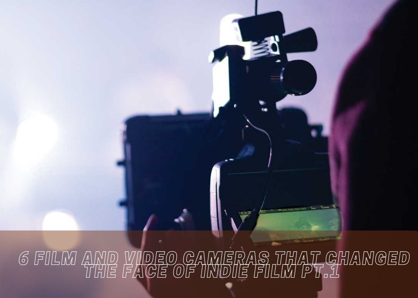 6 Film and Video Cameras that changed the Face of Indie Film Pt.1 